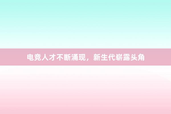 电竞人才不断涌现，新生代崭露头角