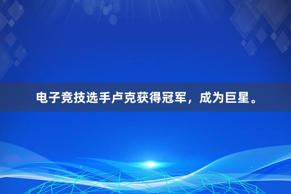 电子竞技选手卢克获得冠军，成为巨星。