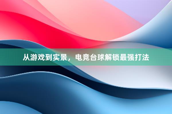 从游戏到实景，电竞台球解锁最强打法