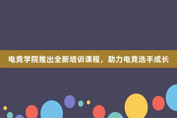 电竞学院推出全新培训课程，助力电竞选手成长