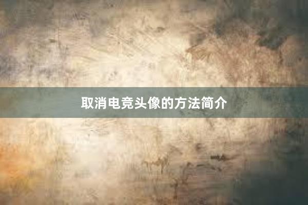 取消电竞头像的方法简介