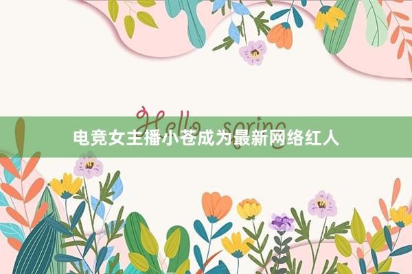 电竞女主播小苍成为最新网络红人