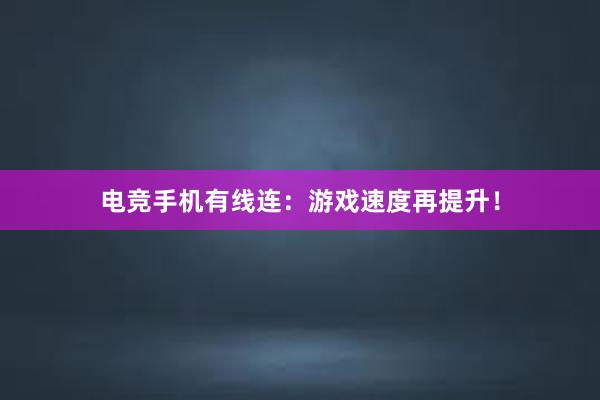 电竞手机有线连：游戏速度再提升！