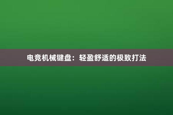 电竞机械键盘：轻盈舒适的极致打法