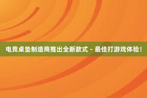 电竞桌垫制造商推出全新款式 - 最佳打游戏体验！