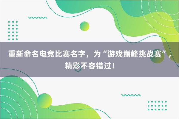 重新命名电竞比赛名字，为“游戏巅峰挑战赛”，精彩不容错过！