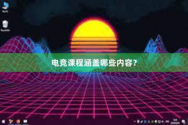 电竞课程涵盖哪些内容？