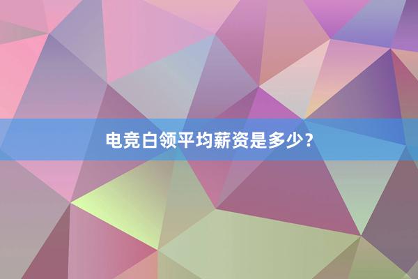 电竞白领平均薪资是多少？