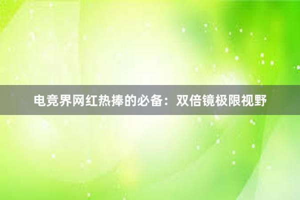 电竞界网红热捧的必备：双倍镜极限视野