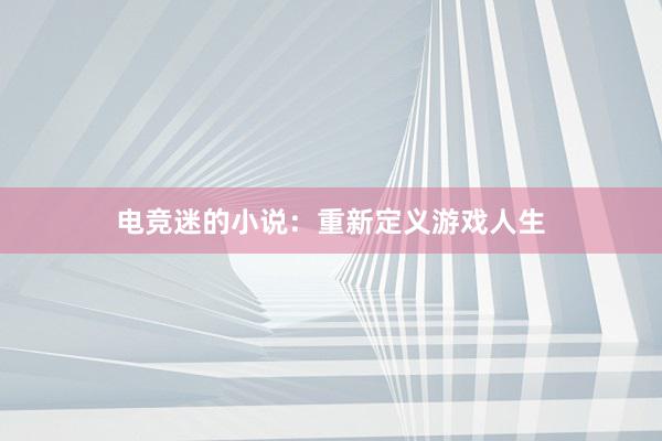 电竞迷的小说：重新定义游戏人生