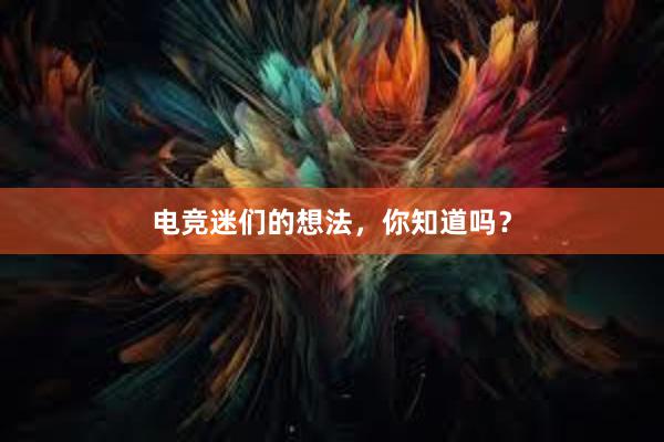 电竞迷们的想法，你知道吗？