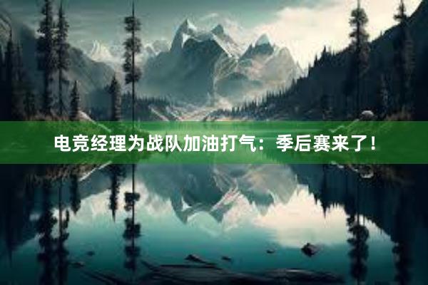 电竞经理为战队加油打气：季后赛来了！