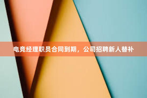 电竞经理职员合同到期，公司招聘新人替补