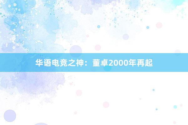 华语电竞之神：董卓2000年再起