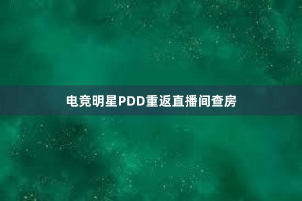 电竞明星PDD重返直播间查房