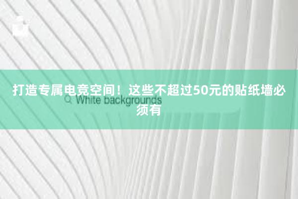 打造专属电竞空间！这些不超过50元的贴纸墙必须有