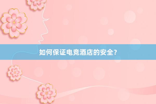 如何保证电竞酒店的安全？