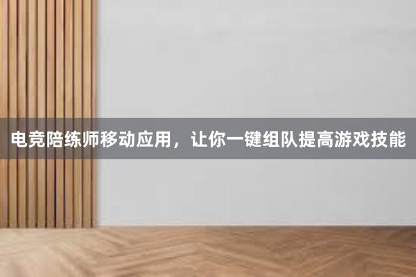 电竞陪练师移动应用，让你一键组队提高游戏技能