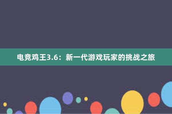 电竞鸡王3.6：新一代游戏玩家的挑战之旅