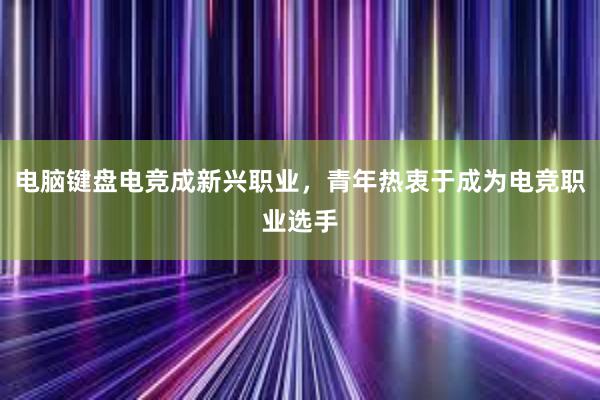 电脑键盘电竞成新兴职业，青年热衷于成为电竞职业选手