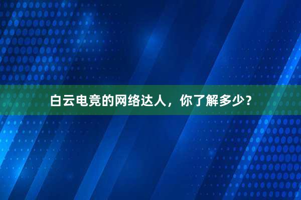 白云电竞的网络达人，你了解多少？