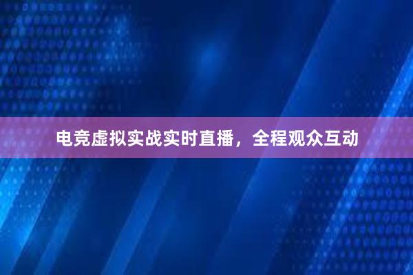 电竞虚拟实战实时直播，全程观众互动