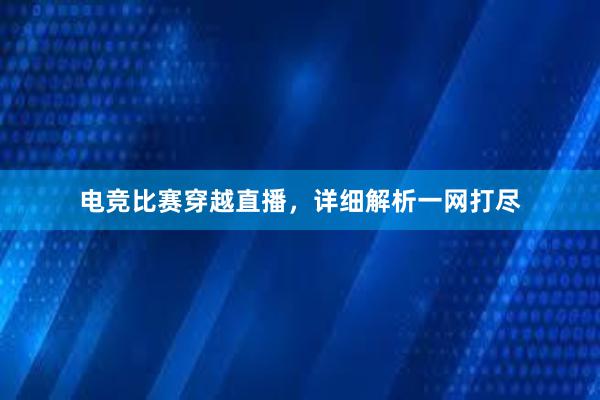 电竞比赛穿越直播，详细解析一网打尽