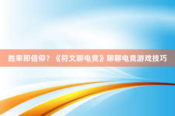 胜率即信仰？《符文聊电竞》聊聊电竞游戏技巧