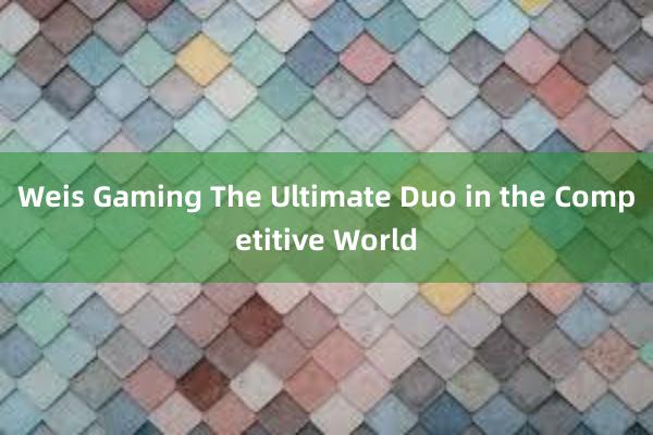 Weis Gaming The Ultimate Duo in the Competitive World