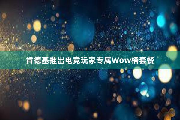 肯德基推出电竞玩家专属Wow桶套餐