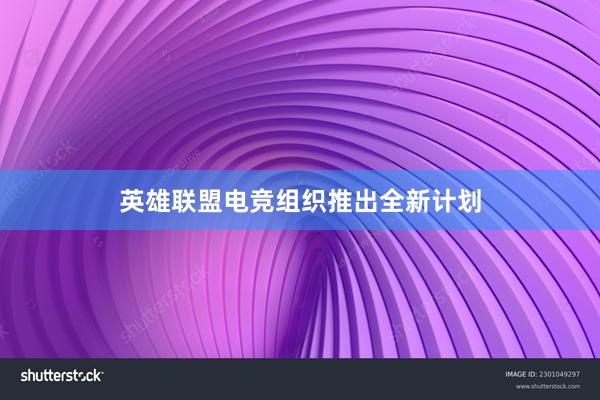 英雄联盟电竞组织推出全新计划