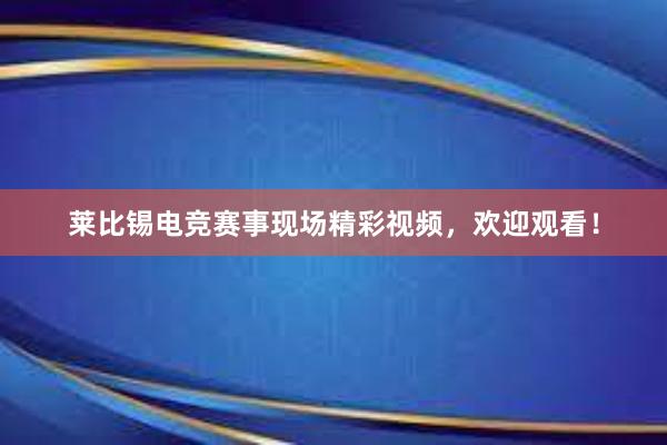 莱比锡电竞赛事现场精彩视频，欢迎观看！