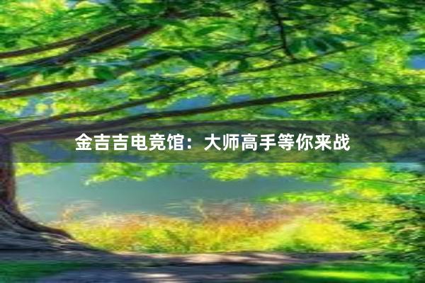 金吉吉电竞馆：大师高手等你来战