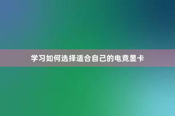 学习如何选择适合自己的电竞显卡