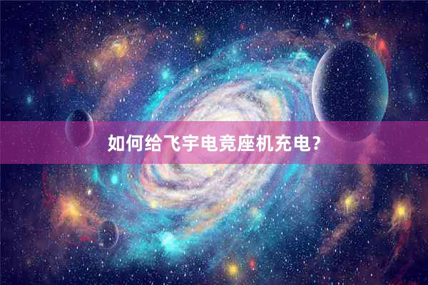 如何给飞宇电竞座机充电？