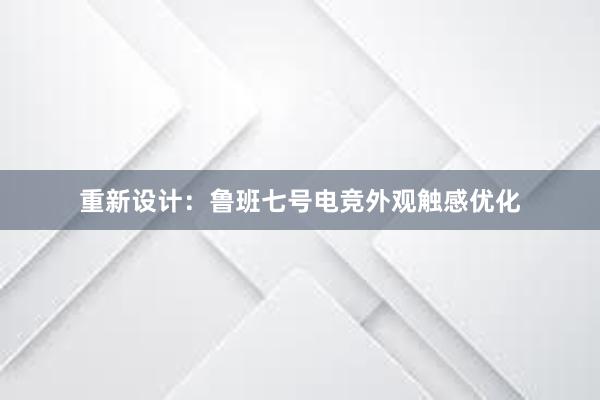 重新设计：鲁班七号电竞外观触感优化