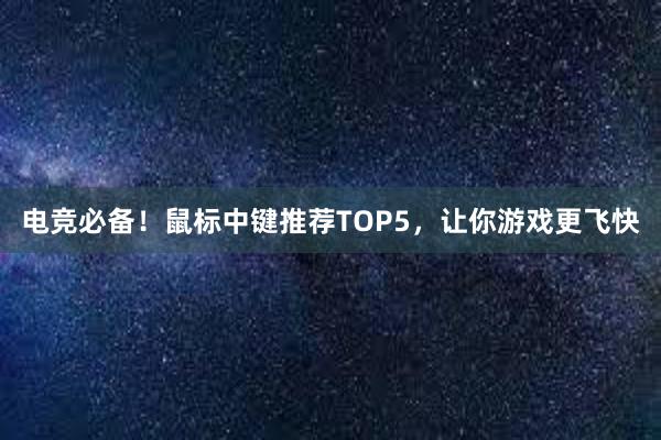 电竞必备！鼠标中键推荐TOP5，让你游戏更飞快